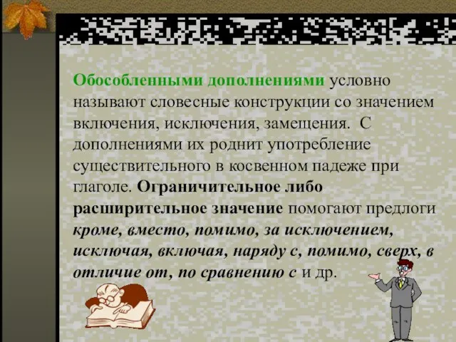 Обособленными дополнениями условно называют словесные конструкции со значением включения, исключения, замещения. С