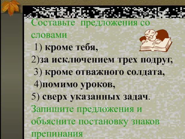 Составьте предложения со словами 1) кроме тебя, 2)за исключением трех подруг, 3)