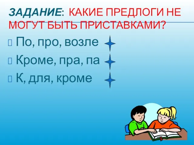 ЗАДАНИЕ: КАКИЕ ПРЕДЛОГИ НЕ МОГУТ БЫТЬ ПРИСТАВКАМИ? По, про, возле Кроме, пра, па К, для, кроме