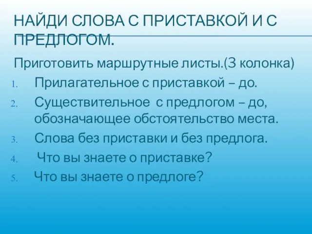 НАЙДИ СЛОВА С ПРИСТАВКОЙ И С ПРЕДЛОГОМ. Приготовить маршрутные листы.(3 колонка) Прилагательное