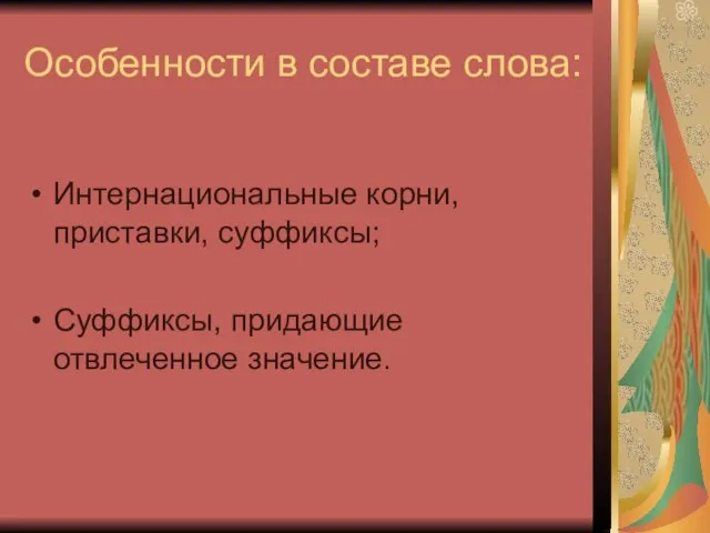 Особенности в составе слова: Интернациональные корни, приставки, суффиксы; Суффиксы, придающие отвлеченное значение.