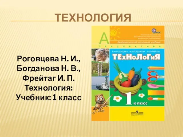 ТЕХНОЛОГИЯ Роговцева Н. И., Богданова Н. В., Фрейтаг И. П. Технология: Учебник: 1 класс