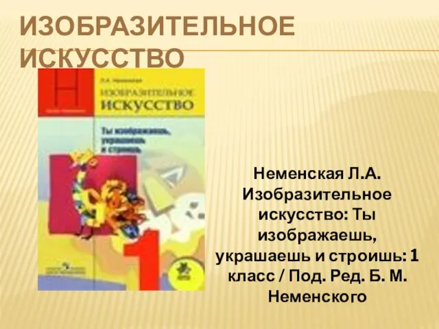 ИЗОБРАЗИТЕЛЬНОЕ ИСКУССТВО Неменская Л.А. Изобразительное искусство: Ты изображаешь, украшаешь и строишь: 1