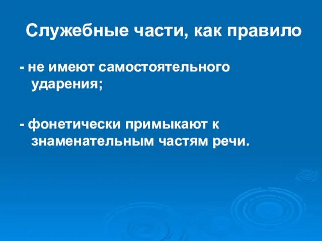 Служебные части, как правило - не имеют самостоятельного ударения; - фонетически примыкают к знаменательным частям речи.