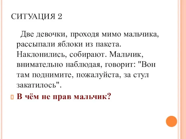 СИТУАЦИЯ 2 Две девочки, проходя мимо мальчика, рассыпали яблоки из пакета. Наклонились,