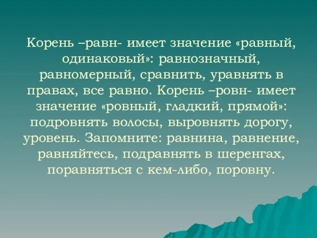 Корень –равн- имеет значение «равный, одинаковый»: равнозначный, равномерный, сравнить, уравнять в правах,