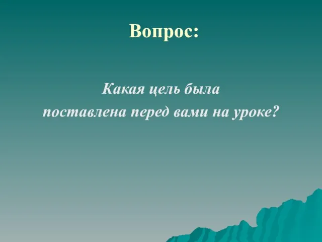 Вопрос: Какая цель была поставлена перед вами на уроке?