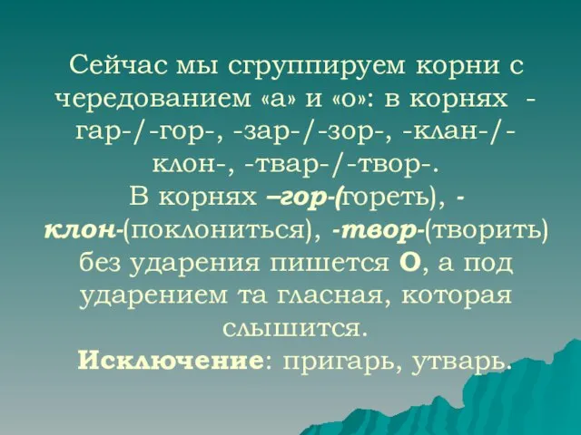 Сейчас мы сгруппируем корни с чередованием «а» и «о»: в корнях -гар-/-гор-,