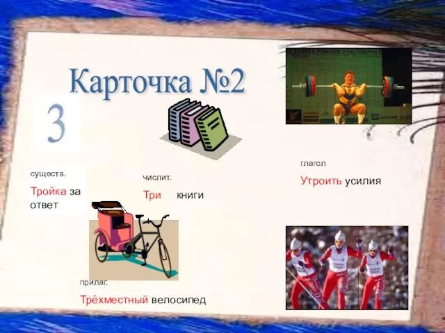 Карточка №2 глагол Утроить усилия прилаг. Трёхместный велосипед существ. Тройка за ответ числит. Три книги