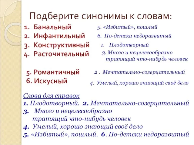 Подберите синонимы к словам: Банальный Инфантильный Конструктивный Расточительный 5. Романтичный 6. Искусный