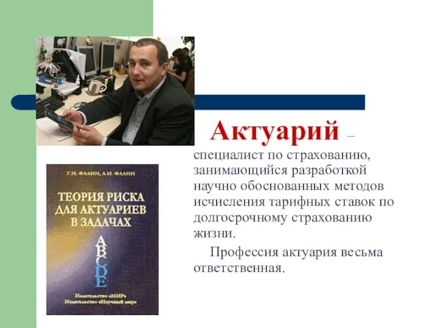 Актуарий – специалист по страхованию, занимающийся разработкой научно обоснованных методов исчисления тарифных