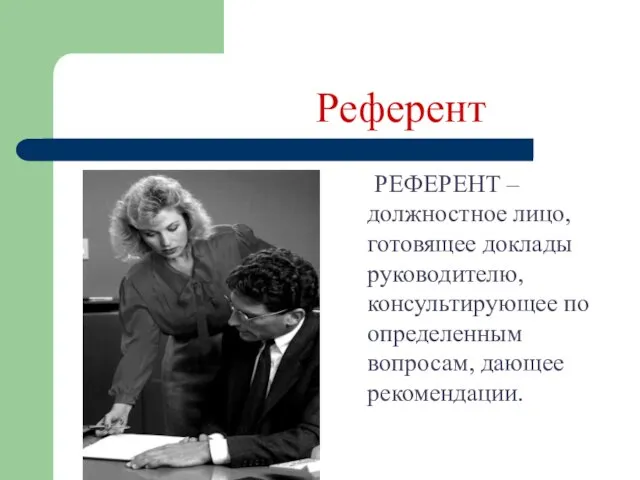 Референт РЕФЕРЕНТ – должностное лицо, готовящее доклады руководителю, консультирующее по определенным вопросам, дающее рекомендации.