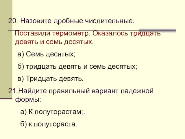 20. Назовите дробные числительные. Поставили термометр. Оказалось тридцать девять и семь десятых.