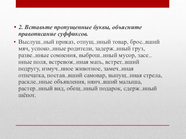 2. Вставьте пропущенные буквы, объясните правописание суффиксов. Выслуш..ный приказ, отпущ..нный товар, брос..вший