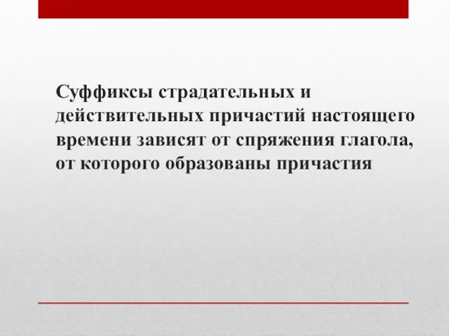 Суффиксы страдательных и действительных причастий настоящего времени зависят от спряжения глагола, от которого образованы причастия