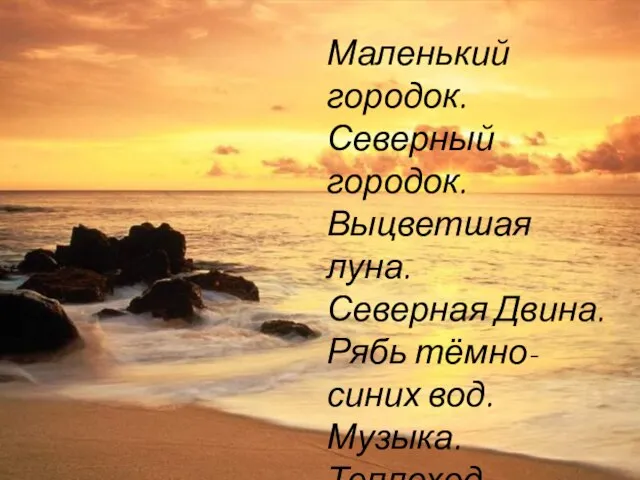 Маленький городок. Северный городок. Выцветшая луна. Северная Двина. Рябь тёмно-синих вод. Музыка.