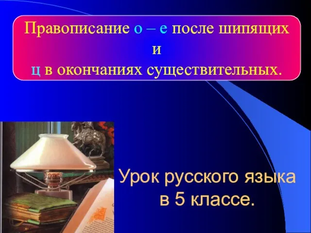 Презентация на тему Правописание о – е после шипящих и ц в окончаниях существительных (5 класс)