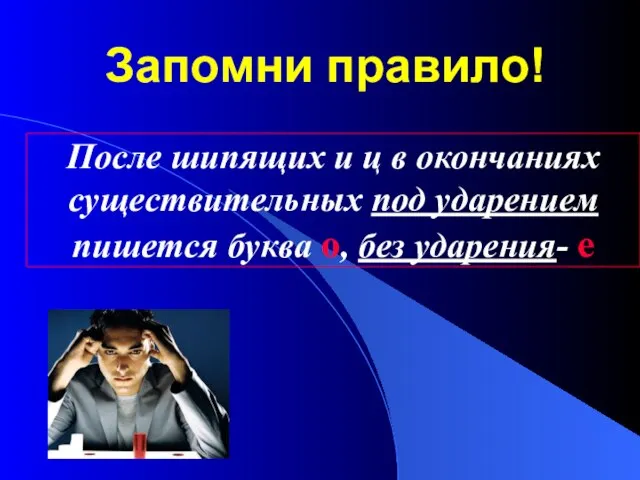 Запомни правило! После шипящих и ц в окончаниях существительных под ударением пишется