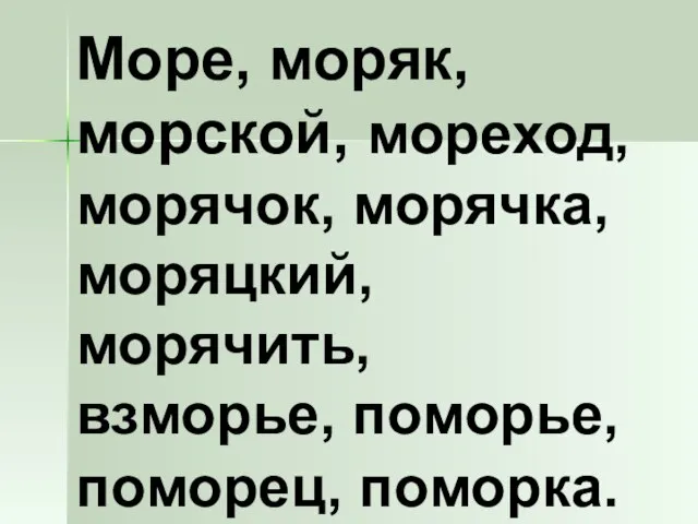 Море, моряк, морской, мореход, морячок, морячка, моряцкий, морячить, взморье, поморье, поморец, поморка.