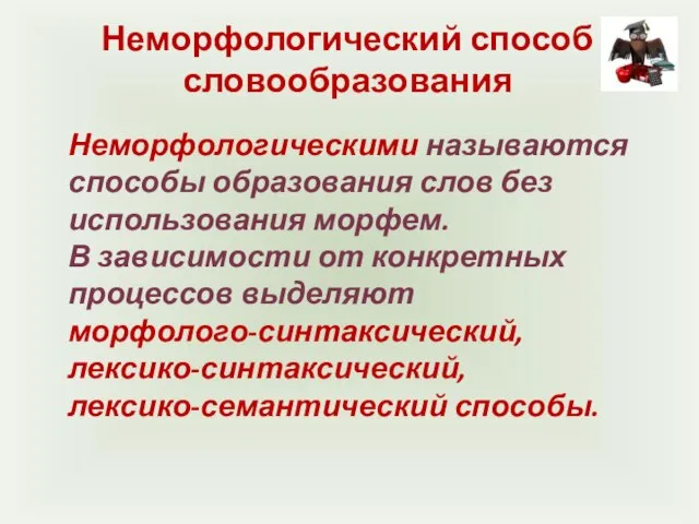 Неморфологический способ словообразования Неморфологическими называются способы образования слов без использования морфем. В