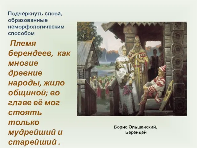 Борис Ольшанский. Берендей Подчеркнуть слова, образованные неморфологическим способом Племя берендеев, как многие