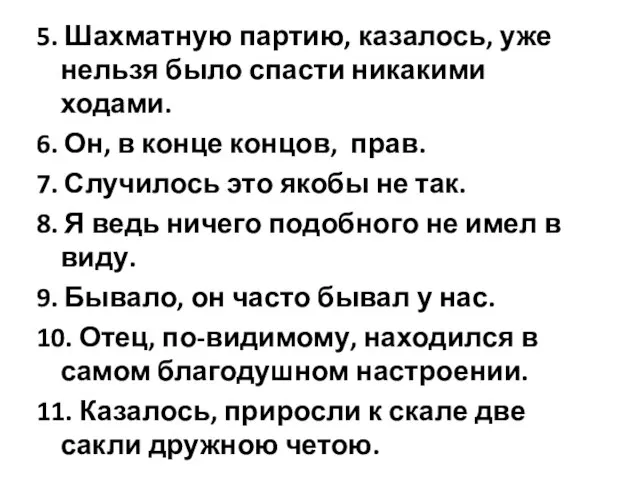 5. Шахматную партию, казалось, уже нельзя было спасти никакими ходами. 6. Он,