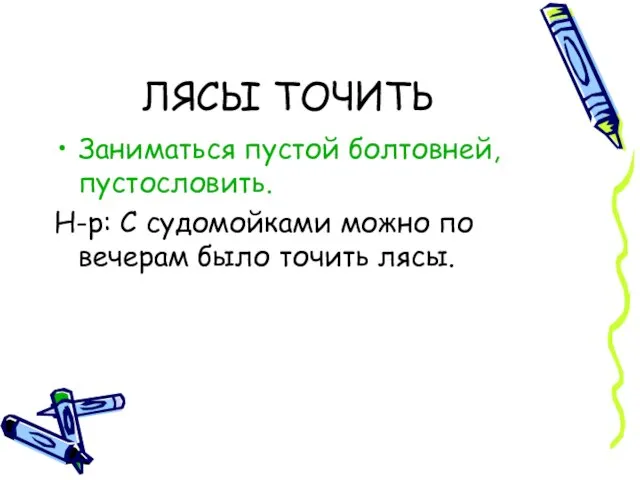 ЛЯСЫ ТОЧИТЬ Заниматься пустой болтовней, пустословить. Н-р: С судомойками можно по вечерам было точить лясы.