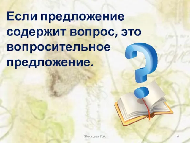 Если предложение содержит вопрос, это вопросительное предложение. Жихарева Л.А.