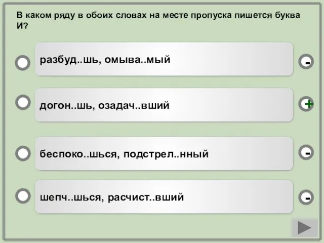 догон..шь, озадач..вший беспоко..шься, подстрел..нный шепч..шься, расчист..вший разбуд..шь, омыва..мый - - + -