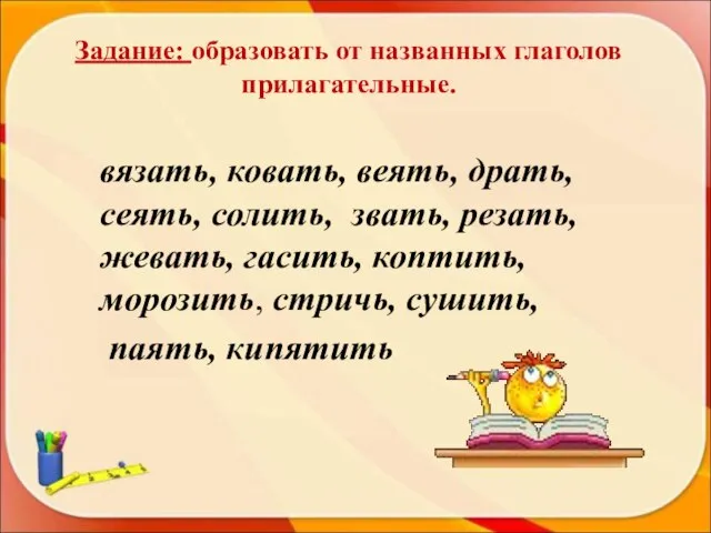 Задание: образовать от названных глаголов прилагательные. вязать, ковать, веять, драть, сеять, солить,