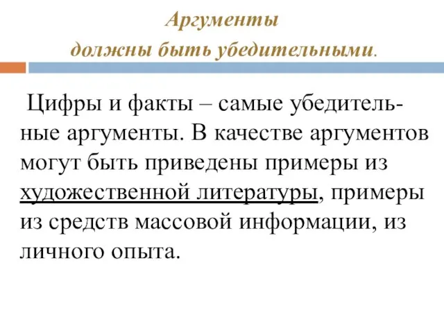 Аргументы должны быть убедительными. Цифры и факты – самые убедитель-ные аргументы. В