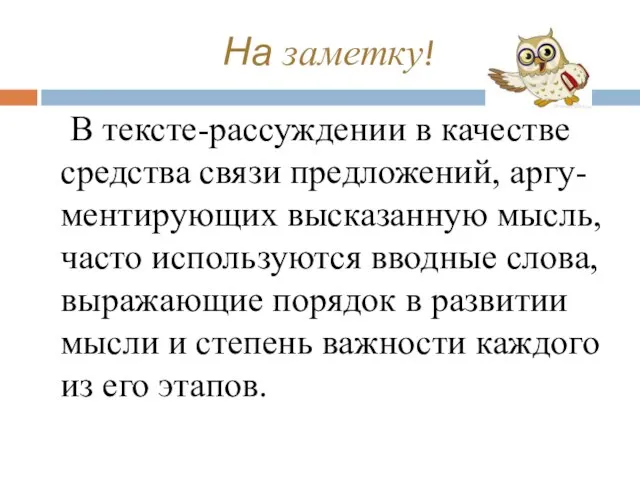 На заметку! В тексте-рассуждении в качестве средства связи предложений, аргу-ментирующих высказанную мысль,