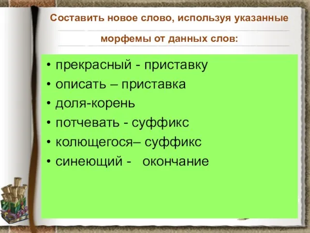 Составить новое слово, используя указанные морфемы от данных слов: прекрасный - приставку