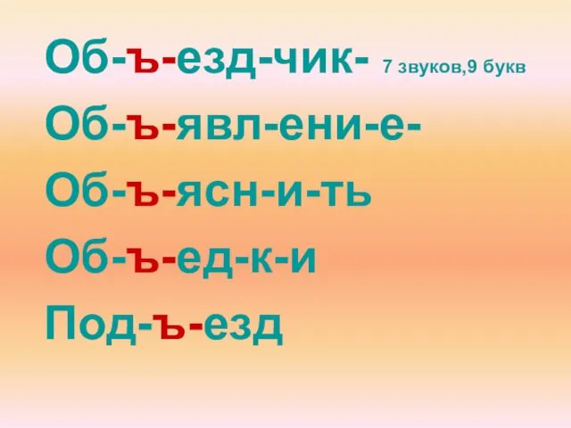 Об-ъ-езд-чик- 7 звуков,9 букв Об-ъ-явл-ени-е- Об-ъ-ясн-и-ть Об-ъ-ед-к-и Под-ъ-езд