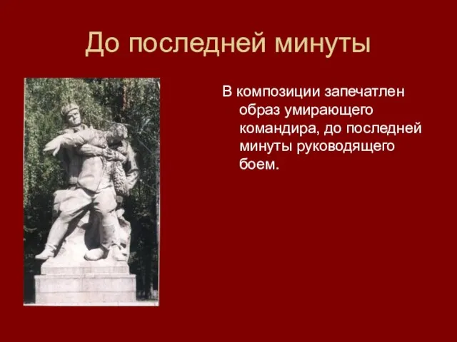 До последней минуты В композиции запечатлен образ умирающего командира, до последней минуты руководящего боем.