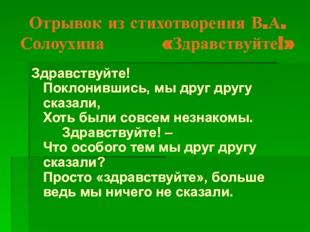 Отрывок из стихотворения В.А.Солоухина «Здравствуйте!» Здравствуйте! Поклонившись, мы друг другу сказали, Хоть