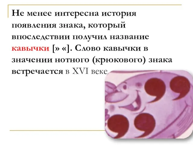 Не менее интересна история появления знака, который впоследствии получил название кавычки [»