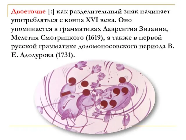 Двоеточие [:] как разделительный знак начинает употребляться с конца XVI века. Оно