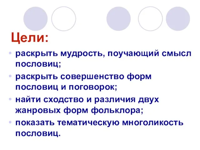 Цели: раскрыть мудрость, поучающий смысл пословиц; раскрыть совершенство форм пословиц и поговорок;