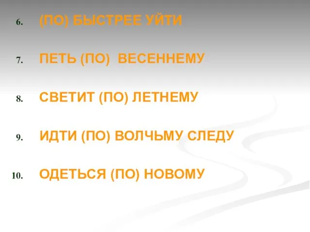 (ПО) БЫСТРЕЕ УЙТИ ПЕТЬ (ПО) ВЕСЕННЕМУ СВЕТИТ (ПО) ЛЕТНЕМУ ИДТИ (ПО) ВОЛЧЬМУ СЛЕДУ ОДЕТЬСЯ (ПО) НОВОМУ