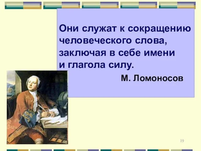 * Они служат к сокращению человеческого слова, заключая в себе имени и глагола силу. М. Ломоносов