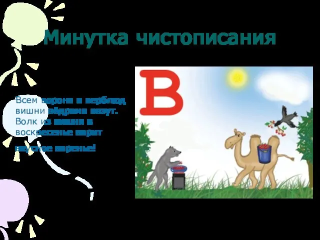 Минутка чистописания Всем ворона и верблюд вишни вёдрами везут. Волк из вишни