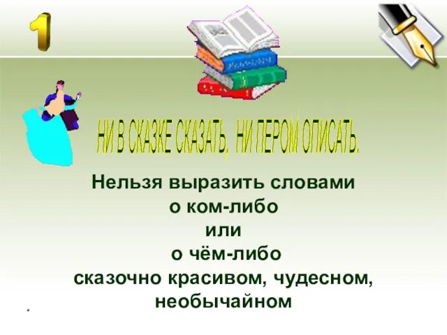 * НИ В СКАЗКЕ СКАЗАТЬ, НИ ПЕРОМ ОПИСАТЬ. Нельзя выразить словами о