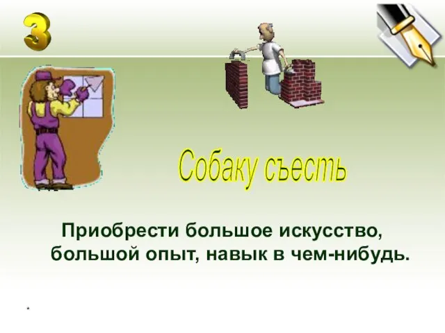 * Приобрести большое искусство, большой опыт, навык в чем-нибудь. Собаку съесть