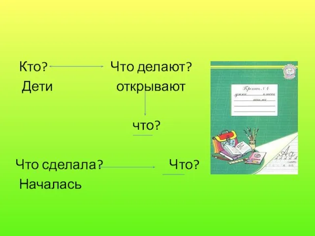 Кто? Что делают? Дети открывают что? Что сделала? Что? Началась