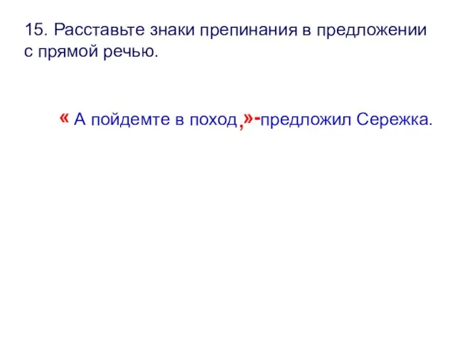 15. Расставьте знаки препинания в предложении с прямой речью. « А пойдемте