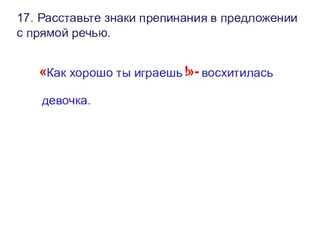 17. Расставьте знаки препинания в предложении с прямой речью. « Как хорошо