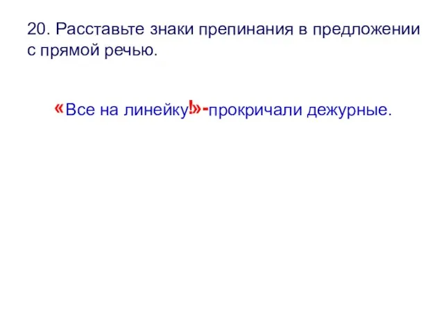 20. Расставьте знаки препинания в предложении с прямой речью. « Все на