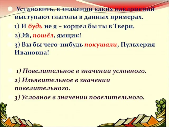 Установить, в значении каких наклонений выступают глаголы в данных примерах. 1) И