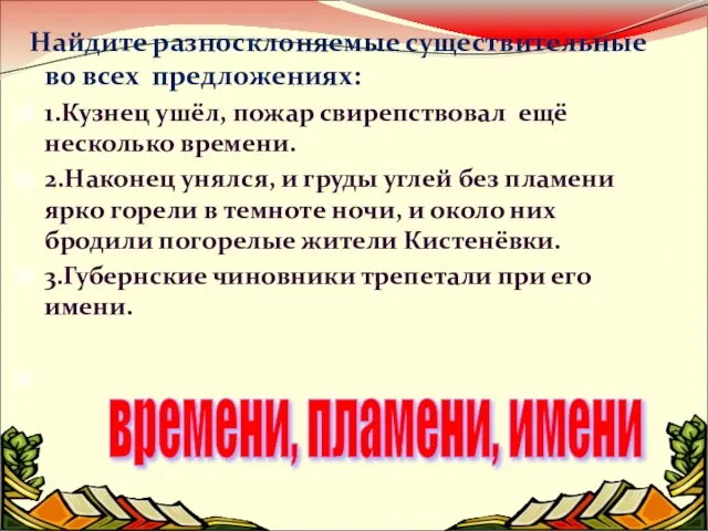 Найдите разносклоняемые существительные во всех предложениях: 1.Кузнец ушёл, пожар свирепствовал ещё несколько